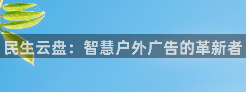 杏宇平台客服：民生云盘：智慧户外广告的革