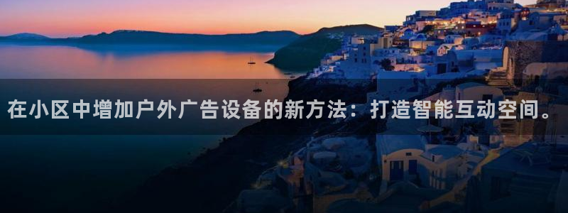 杏宇平台招商电话号码：在小区中增加户外广